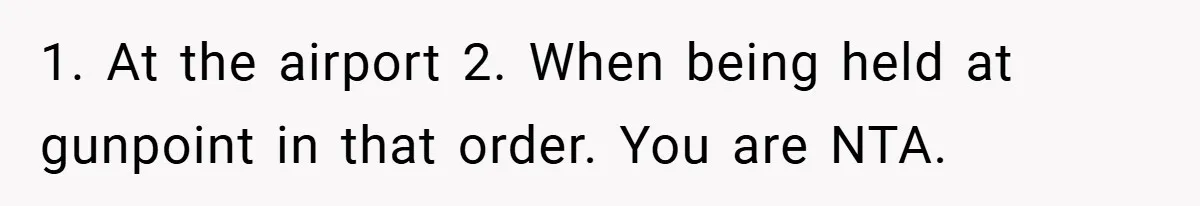 1. At the airport 2. When being held at gunpoint in that order. You are NTA.