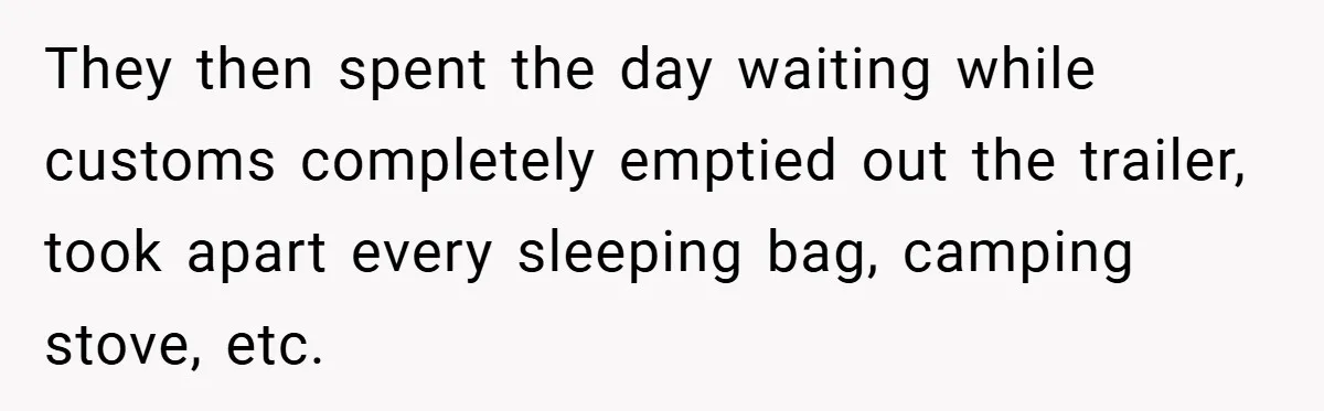 They then spent the day waiting while customs completely emptied out the trailer, took apart every sleeping bag, camping stove, etc.
