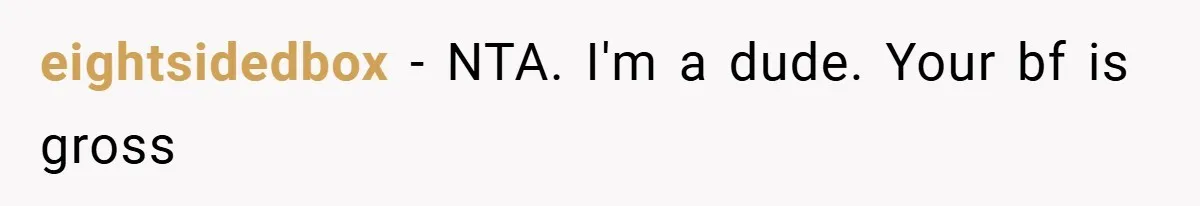 eightsidedbox − NTA. I'm a dude. Your bf is gross