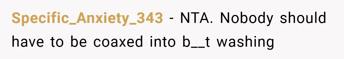 Specific_Anxiety_343 − NTA. Nobody should have to be coaxed into b__t washing