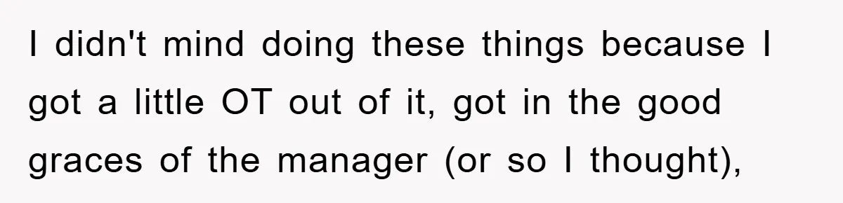 I didn't mind doing these things because I got a little OT out of it, got in the good graces of the manager (or so I thought),