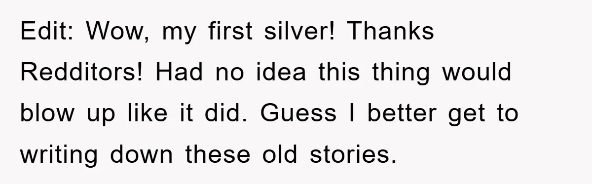 Edit: Wow, my first silver! Thanks Redditors! Had no idea this thing would blow up like it did. Guess I better get to writing down these old stories.