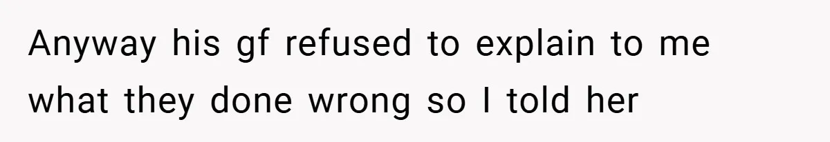 Anyway his gf refused to explain to me what they done wrong so I told her