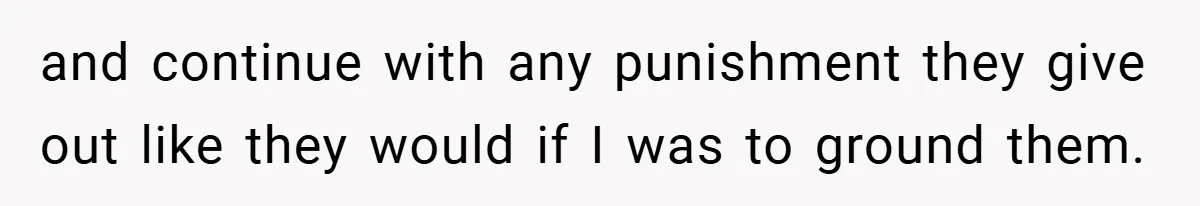 and continue with any punishment they give out like they would if I was to ground them.