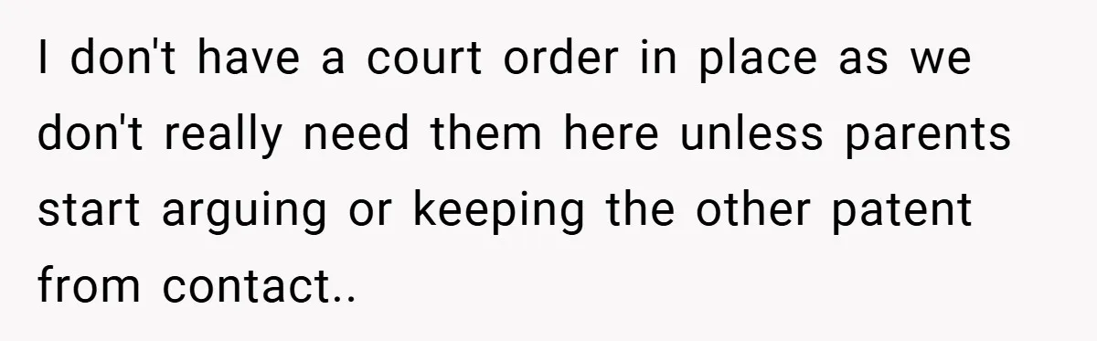I don't have a court order in place as we don't really need them here unless parents start arguing or keeping the other patent from contact..