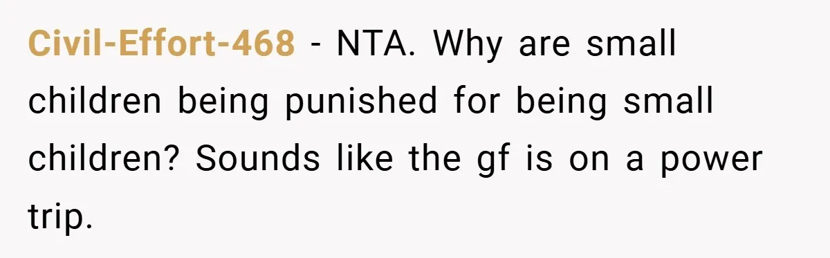 Civil-Effort-468 − NTA. Why are small children being punished for being small children? Sounds like the gf is on a power trip.