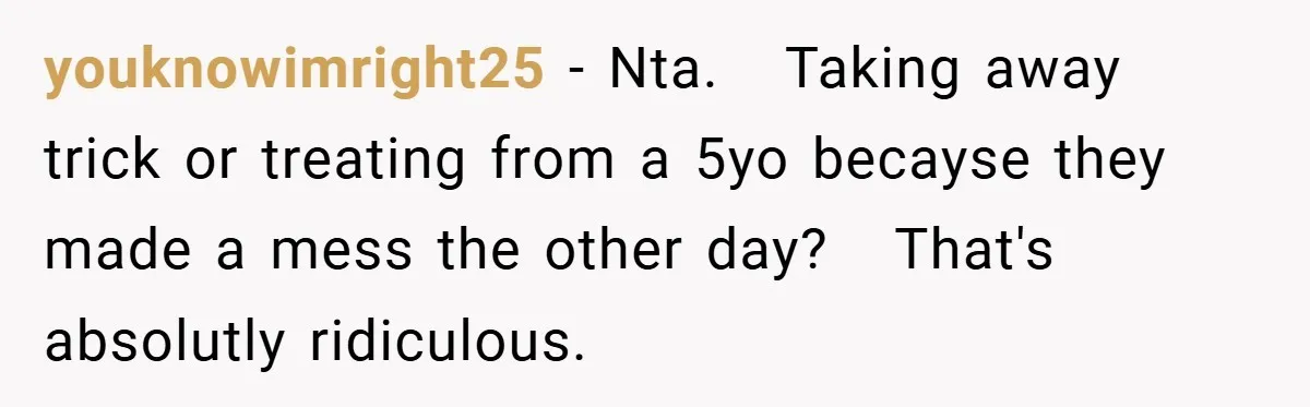 youknowimright25 − Nta.   Taking away trick or treating from a 5yo becayse they made a mess the other day?   That's absolutly ridiculous.