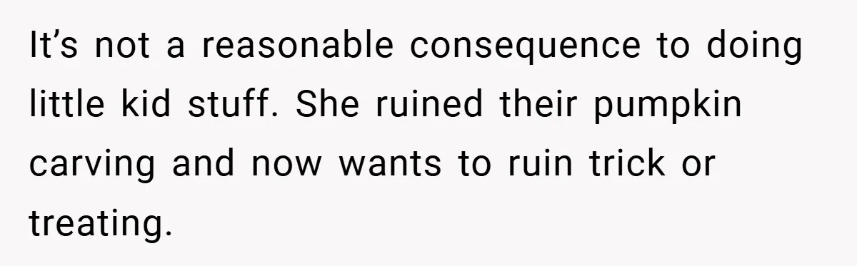 It’s not a reasonable consequence to doing little kid stuff. She ruined their pumpkin carving and now wants to ruin trick or treating.