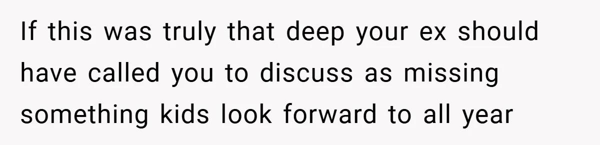 If this was truly that deep your ex should have called you to discuss as missing something kids look forward to all year