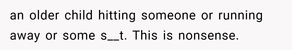 an older child hitting someone or running away or some s__t. This is nonsense.