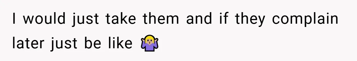 I would just take them and if they complain later just be like 🤷🏼‍♀️