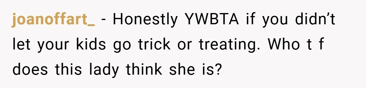 joanoffart_ − Honestly YWBTA if you didn’t let your kids go trick or treating. Who t f does this lady think she is?