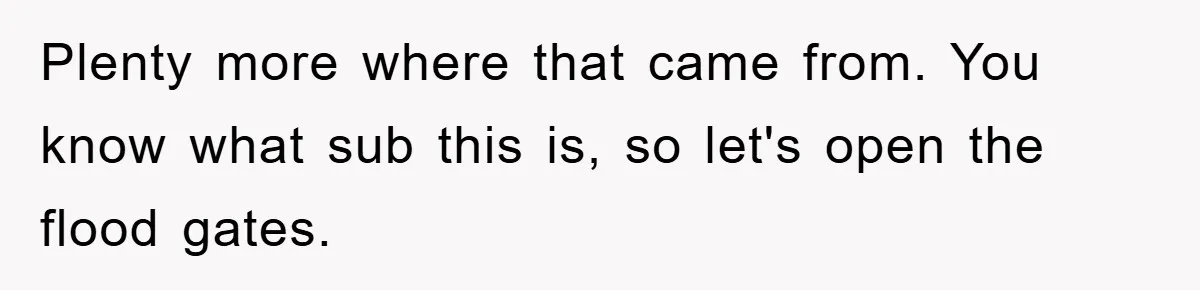 Plenty more where that came from. You know what sub this is, so let's open the flood gates.