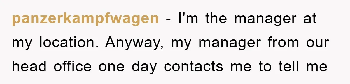 panzerkampfwagen − I'm the manager at my location. Anyway, my manager from our head office one day contacts me to tell me