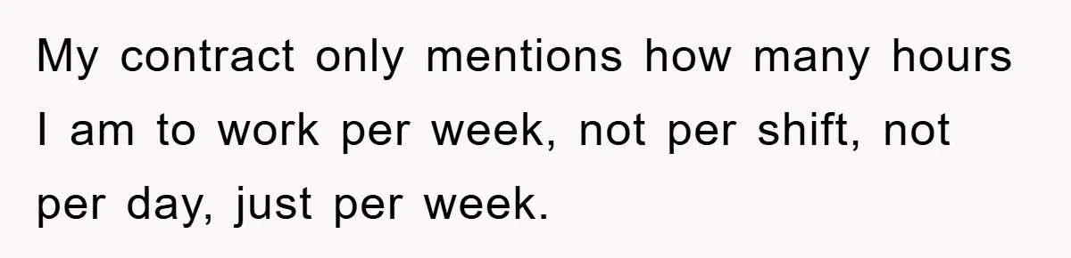 My contract only mentions how many hours I am to work per week, not per shift, not per day, just per week.