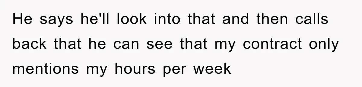 He says he'll look into that and then calls back that he can see that my contract only mentions my hours per week