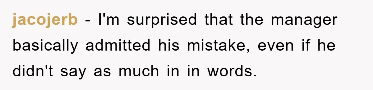 jacojerb − I'm surprised that the manager basically admitted his mistake, even if he didn't say as much in in words.