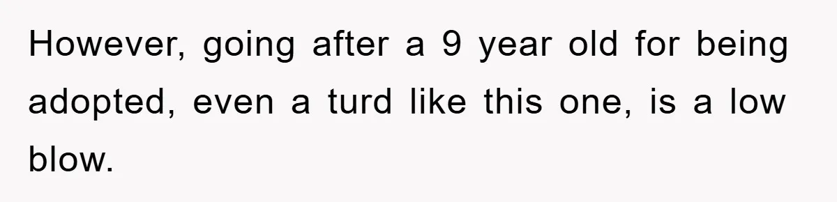However, going after a 9 year old for being adopted, even a turd like this one, is a low blow.