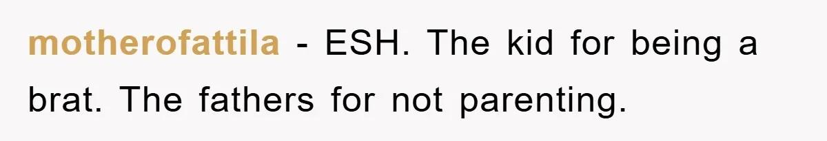 motherofattila − ESH. The kid for being a brat. The fathers for not parenting.
