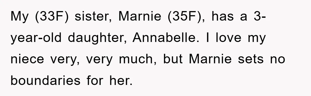 My (33F) sister, Marnie (35F), has a 3-year-old daughter, Annabelle. I love my niece very, very much, but Marnie sets no boundaries for her.