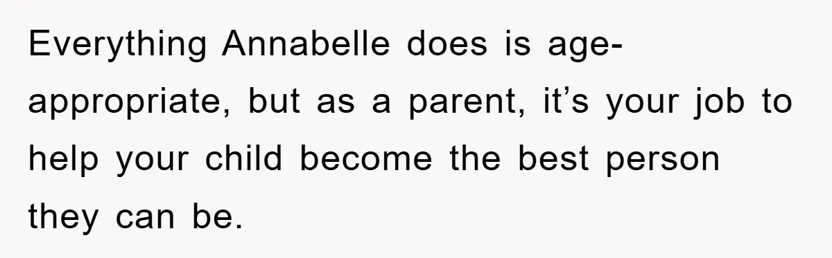 Everything Annabelle does is age-appropriate, but as a parent, it’s your job to help your child become the best person they can be.