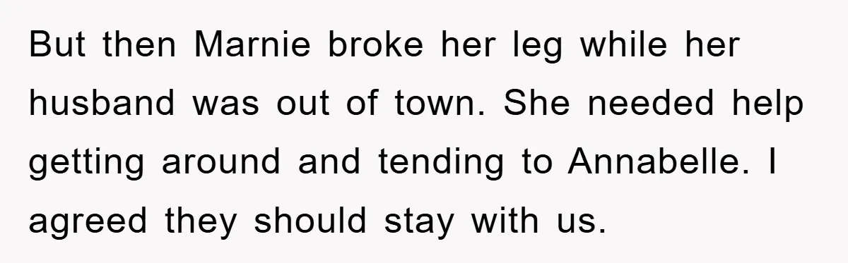 But then Marnie broke her leg while her husband was out of town. She needed help getting around and tending to Annabelle. I agreed they should stay with us.