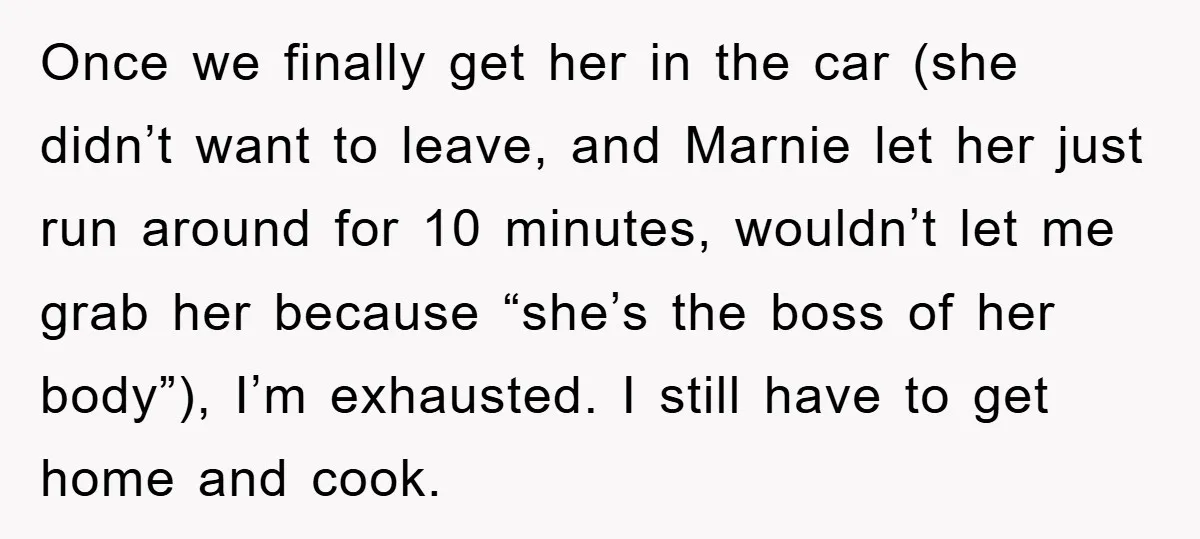 Once we finally get her in the car (she didn’t want to leave, and Marnie let her just run around for 10 minutes, wouldn’t let me grab her because “she’s...