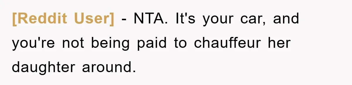 [Reddit User] − NTA. It's your car, and you're not being paid to chauffeur her daughter around.