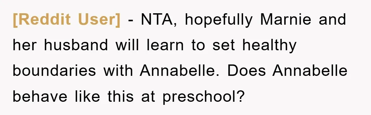 [Reddit User] − NTA, hopefully Marnie and her husband will learn to set healthy boundaries with Annabelle. Does Annabelle behave like this at preschool?