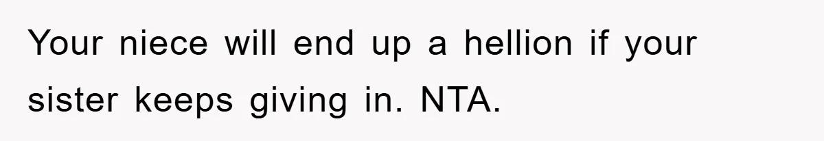 Your niece will end up a hellion if your sister keeps giving in. NTA.