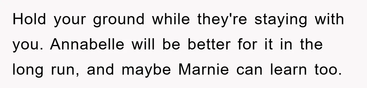 Hold your ground while they're staying with you. Annabelle will be better for it in the long run, and maybe Marnie can learn too.