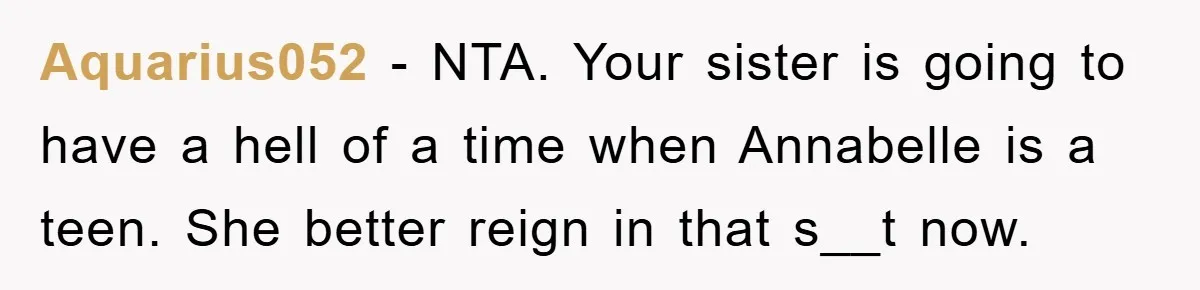 Aquarius052 − NTA. Your sister is going to have a hell of a time when Annabelle is a teen. She better reign in that s__t now.