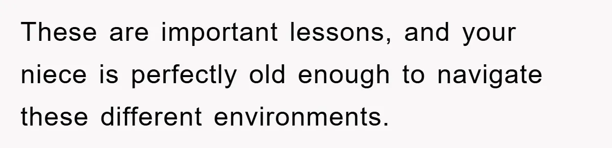 These are important lessons, and your niece is perfectly old enough to navigate these different environments.