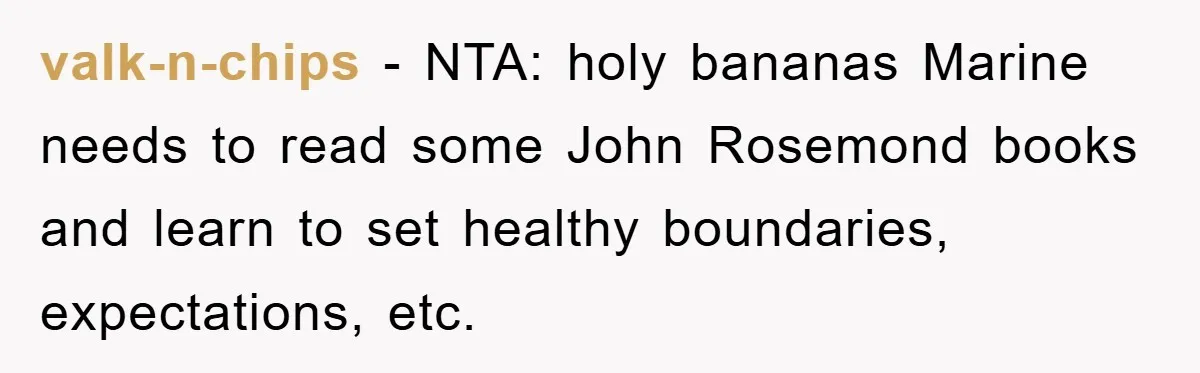 valk-n-chips − NTA: holy bananas Marine needs to read some John Rosemond books and learn to set healthy boundaries, expectations, etc.