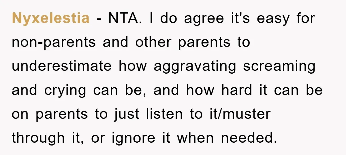 Nyxelestia − NTA. I do agree it's easy for non-parents and other parents to underestimate how aggravating screaming and crying can be, and how hard it can be on parents...