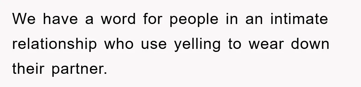 We have a word for people in an intimate relationship who use yelling to wear down their partner.