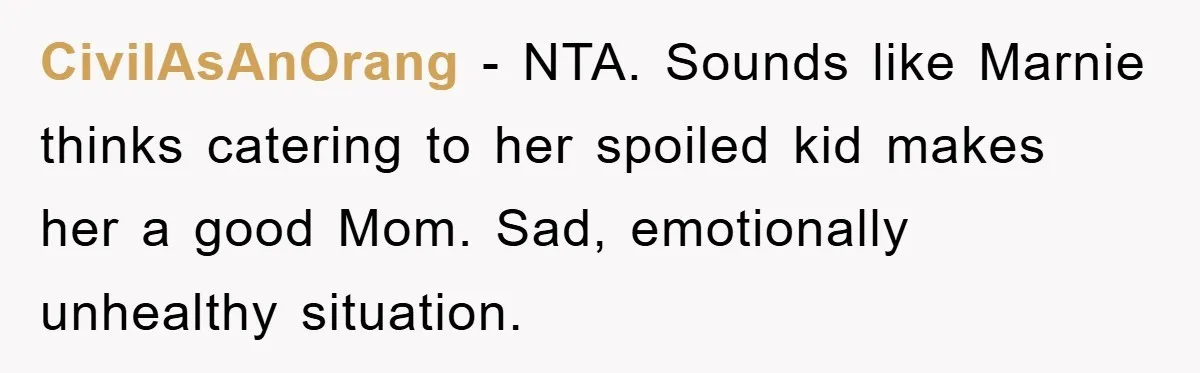 CivilAsAnOrang − NTA. Sounds like Marnie thinks catering to her spoiled kid makes her a good Mom. Sad, emotionally unhealthy situation.