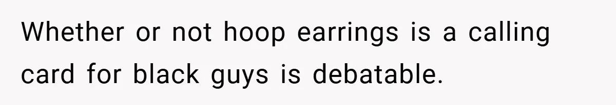 Whether or not hoop earrings is a calling card for black guys is debatable.