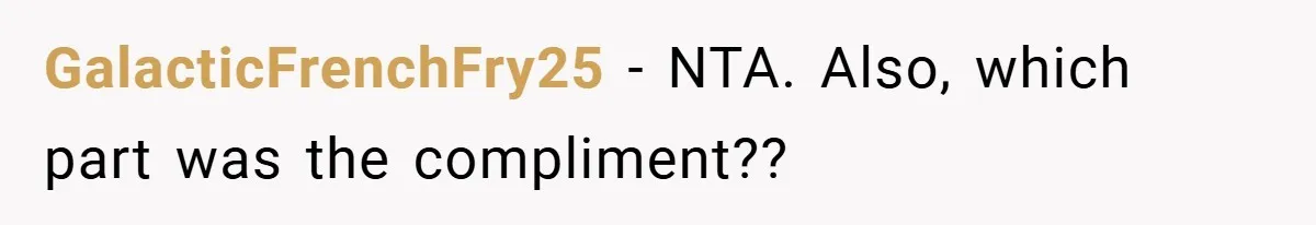 GalacticFrenchFry25 − NTA. Also, which part was the compliment??