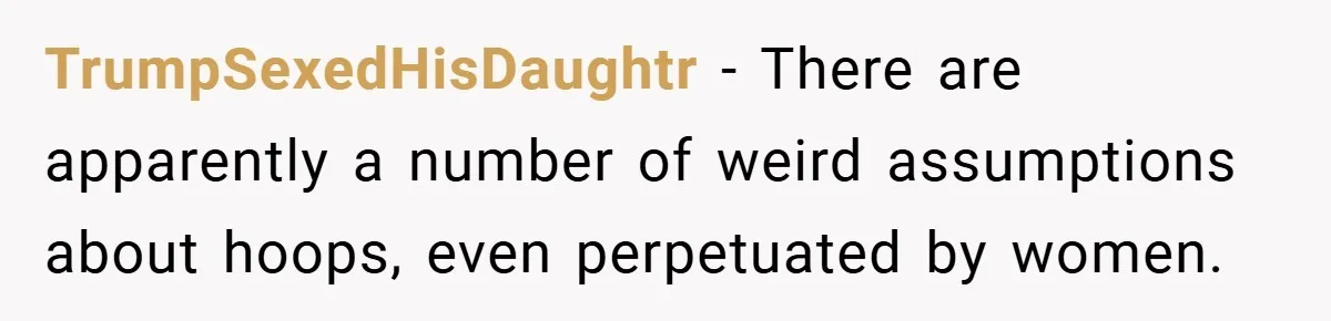 TrumpSexedHisDaughtr − There are apparently a number of weird assumptions about hoops, even perpetuated by women.