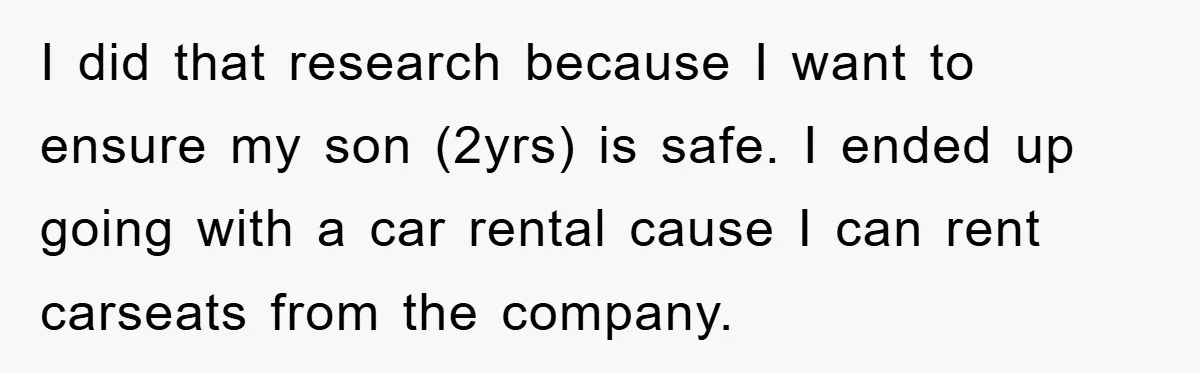 I did that research because I want to ensure my son (2yrs) is safe. I ended up going with a car rental cause I can rent carseats from the company.