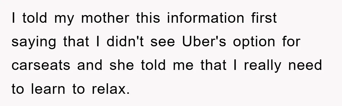 I told my mother this information first saying that I didn't see Uber's option for carseats and she told me that I really need to learn to relax.