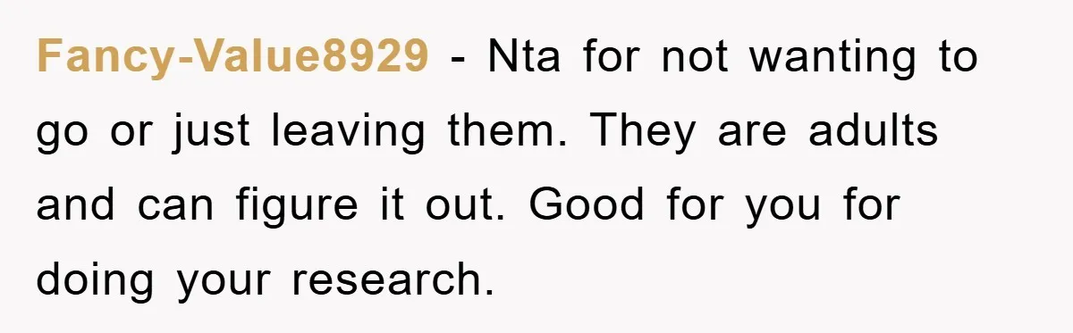 Fancy-Value8929 − Nta for not wanting to go or just leaving them. They are adults and can figure it out. Good for you for doing your research.