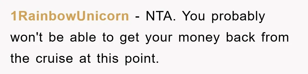 1RainbowUnicorn − NTA. You probably won't be able to get your money back from the cruise at this point.
