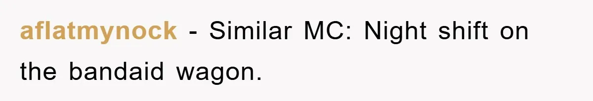 aflatmynock − Similar MC: Night shift on the bandaid wagon.