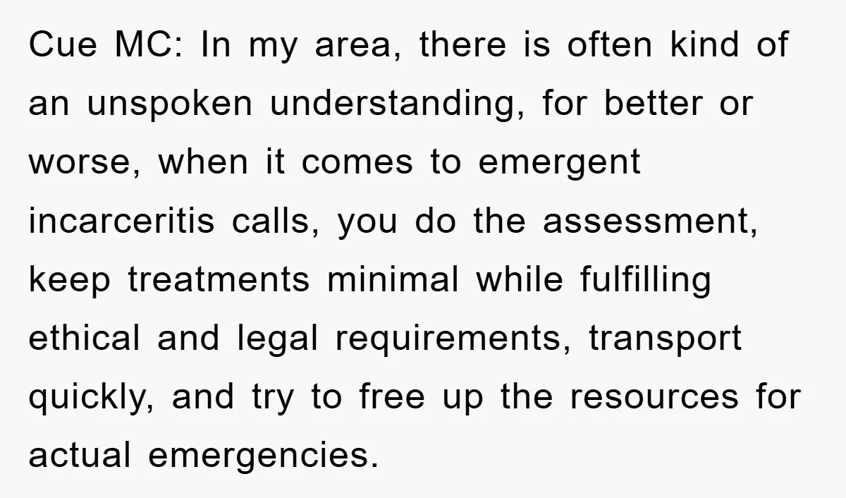 Cue MC: In my area, there is often kind of an unspoken understanding, for better or worse, when it comes to emergent incarceritis calls, you do the assessment, keep treatments...