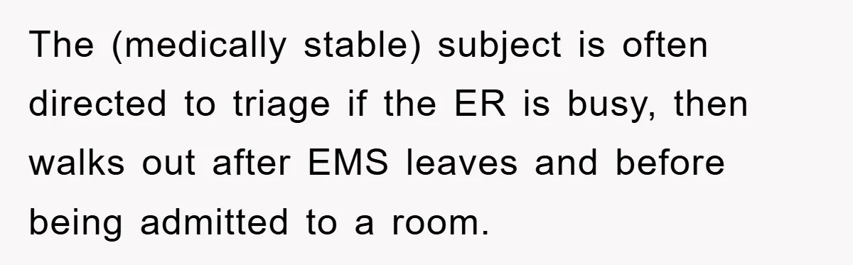The (medically stable) subject is often directed to triage if the ER is busy, then walks out after EMS leaves and before being admitted to a room.