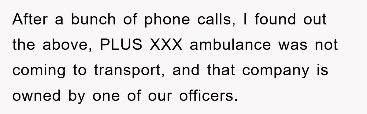 After a bunch of phone calls, I found out the above, PLUS XXX ambulance was not coming to transport, and that company is owned by one of our officers.