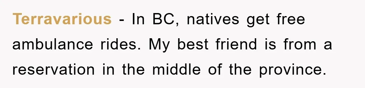 Terravarious − In BC, natives get free ambulance rides. My best friend is from a reservation in the middle of the province.
