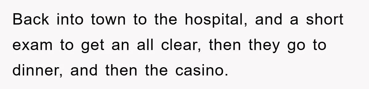 Back into town to the hospital, and a short exam to get an all clear, then they go to dinner, and then the casino.